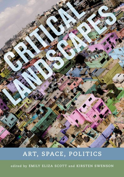 Critical landscapes : art, space, politics / edited by Emily Eliza Scott and Kirsten Swenson.