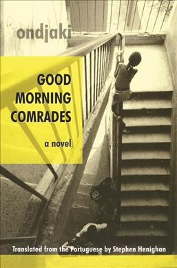 Good morning comrades : a novel / Ondjaki ; translated from the Portuguese by Stephen Henighan ; [edited by Daniel Wells].