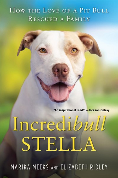 Incredibull Stella : how the love of a pit bull rescued a family / Marika Meeks and Elizabeth Ridley.