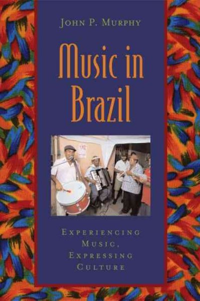 Music in Brazil : experiencing music, expressing culture / John P. Murphy.