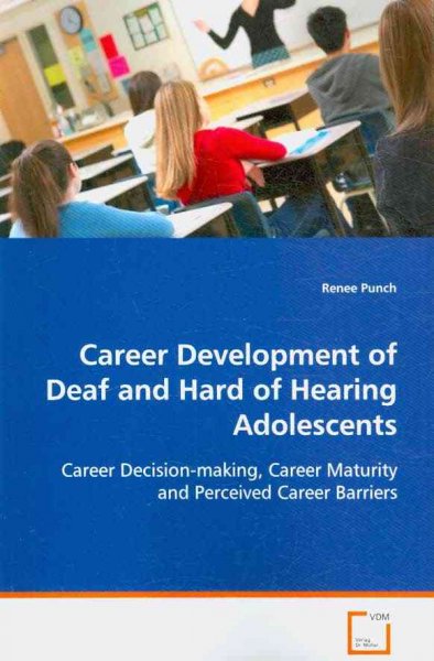 Career development of deaf and hard of hearing adolescents : career decision-making, career maturity and perceived career barriers / Renee Punch.