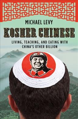 Kosher Chinese : living, teaching, and eating with China's other billion / Michael Levy.