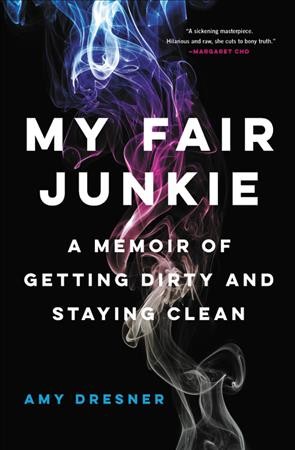 My fair junkie : a memoir of getting dirty and staying clean / Amy Dresner.