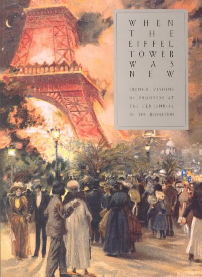 When the Eiffel Tower was new : French visions of progress at the Centennial of the Revolution / Miriam R. Levin ; with an introduction by Gabriel P. Weisberg. --