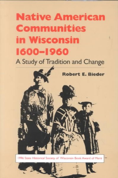Native American communities in Wisconsin, 1600-1960 : a study of tradition and change / Robert E. Bieder. --