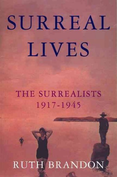 Surreal lives : the surrealists, 1917-1945 / Ruth Brandon.