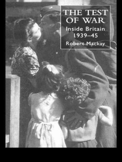 The test of war : inside Britain, 1939-45 / Robert Mackay.