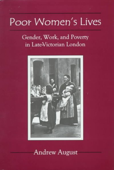 Poor women's lives : gender, work, and poverty in late-Victorian London / Andrew August.