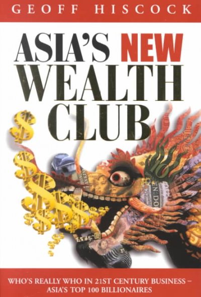 Asia's new wealth club : who's really who in twenty-first century business : the top 100 billionaires in Asia / Geoff Hiscock.