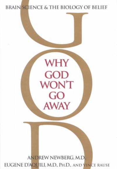 Why God won't go away : brain science and the biology of belief / Andrew Newberg, Eugene G. d'Aquili, and Vince Rause.