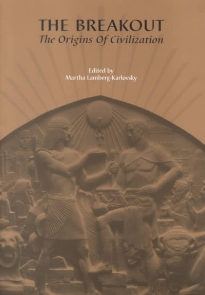 The breakout : the origins of civilization / edited by Martha Lamberg-Karlovsky.