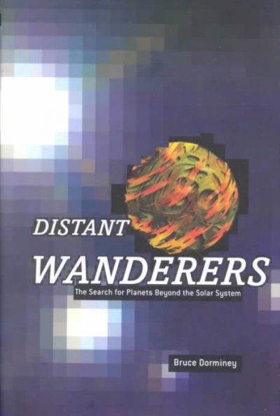 Distant wanderers : the search for planets beyond the solar system / Bruce Dorminey.