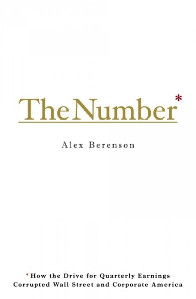 The number : how the drive for quarterly earnings corrupted Wall Street and corporate America / Alex Berenson.