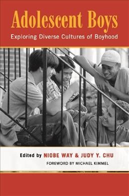 Adolescent boys : exploring diverse cultures in boyhood / edited by Niobe Way and Judy Y. Chu ; foreword by Michael Kimmel.