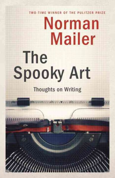 The spooky art : thoughts on writing / Norman Mailer.