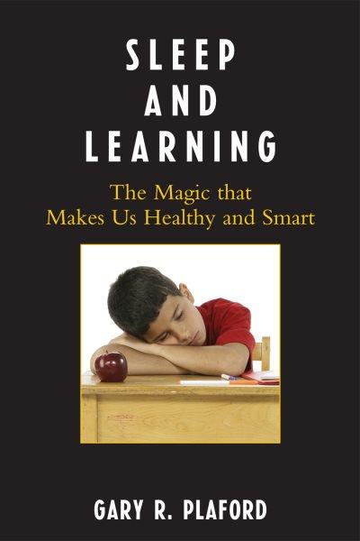 Sleep and learning : the magic that makes us healthy and smart / Gary R. Plaford.