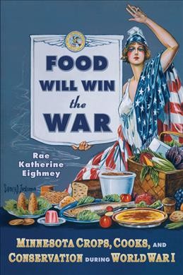 Food will win the war : Minnesota crops, cooks, and conservation during World War I / Rae Katherine Eighmey.