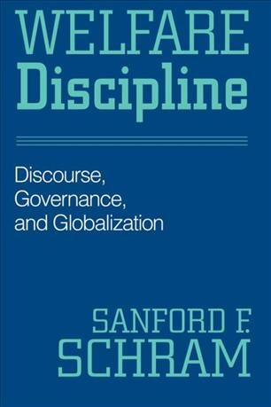 Welfare discipline [electronic resource] : discourse, governance, and globalization / Sanford F. Schram.