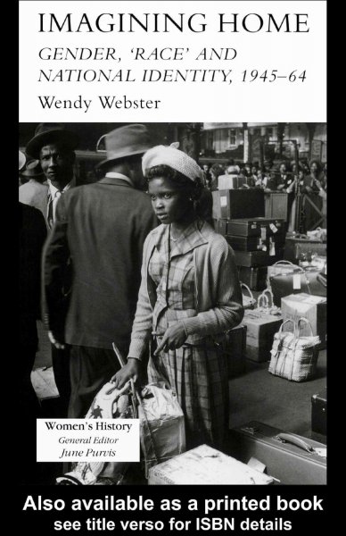 Imagining home : gender, "race," and national identity, 1945-64 / Wendy Webster.