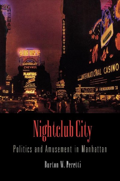 Nightclub city [electronic resource] : politics and amusement in Manhattan / Burton W. Peretti.