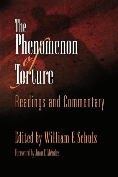 The phenomenon of torture [electronic resource] : readings and commentary / edited and with an introduction by William F. Schulz ; foreword by Juan E. Mendez.