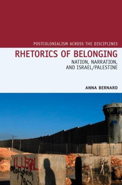 Rhetorics of belonging : nation, narration, and Israel/Palestine / Anna Bernard.