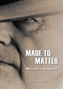 Made to matter : white fathers, stolen generations / Fiona Probyn-Rapsey.