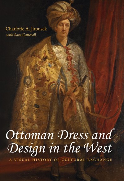 Ottoman dress and design in the West : a visual history of cultural exchange / Charlotte A. Jirousek with Sara Catterall.