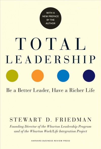 Total leadership : be a better leader, have a richer life (with new preface) / Stewart D. Friedman.