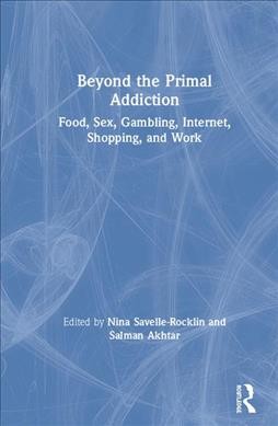 Beyond the primal addiction : food, sex, gambling, internet, shopping and work / edited by Nina Savelle-Rocklin and Salman Akhtar.