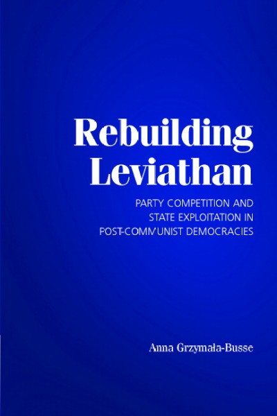 Rebuilding Leviathan : party competition and state exploitation in post-communist democracies / Anna Grzymala-Busse.