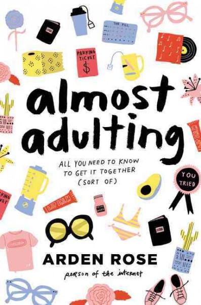 Almost adulting : all you need to know to get it together (sort of) / Arden Rose.