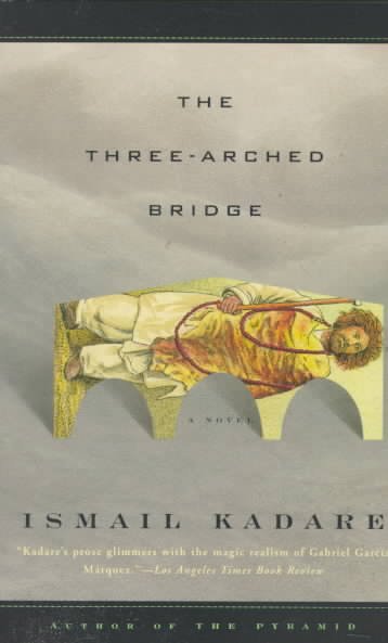 The three-arched bridge / Ismail Kadare ; translated from the Albanian by John Hodgson.