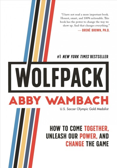 Wolfpack : how to come together, unleash our power, and change the game / Abby Wambach.