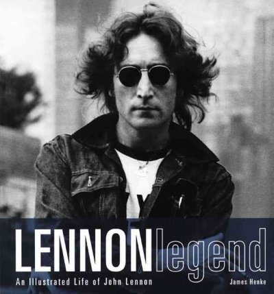 Lennon legend : an illustrated life of John Lennon / James Henke.