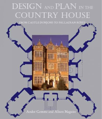 Design and plan in the country house : from castle donjons to Palladian boxes / Andor Gomme and Alison Maguire.