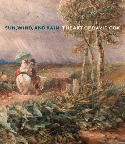 Sun, wind, and rain : the art of David Cox / Scott Wilcox ; with essays by Peter Bower ... [et al.].