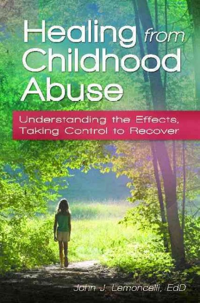 Healing from childhood abuse : understanding the effects, taking control to recover / John J. Lemoncelli ; foreword by Robert S. Shaw.