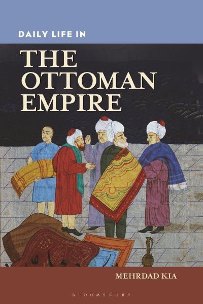 Daily life in the Ottoman Empire / Mehrdad Kia.