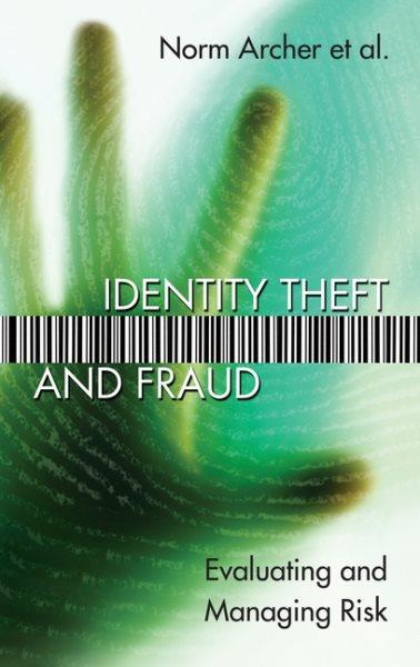 Identity theft and fraud : evaluating and managing risk / Norm Archer ... [et al.].