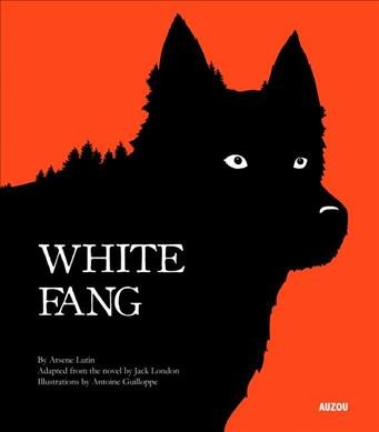 White Fang / adapted from the novel by Jack London ; text by Arsene Lutin ; illustrations by Antoine Guilloppe.
