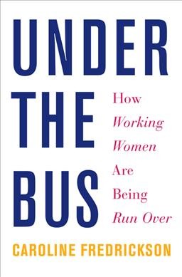 Under the bus : how working women are being run over / Caroline Fredrickson.