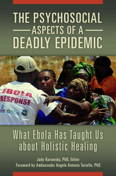 The psychosocial aspects of a deadly epidemic : what ebola has taught us about holistic healing / Judy Kuriansky ; foreword by Ambassador Angelo Antonio Toriello.