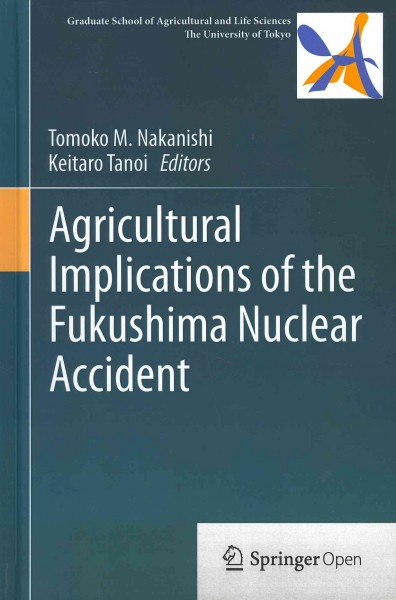 Agricultural implications of the Fukushima nuclear accident [electronic resource] / Tomoko M. Nakanishi, Keitaro Tanoi, editors.