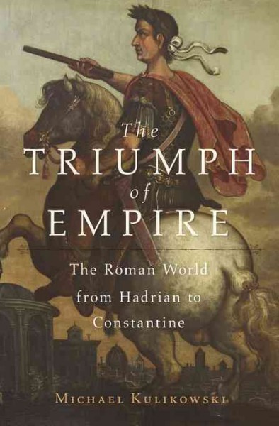 The triumph of empire : the Roman world from Hadrian to Constantine / Michael Kulikowski.