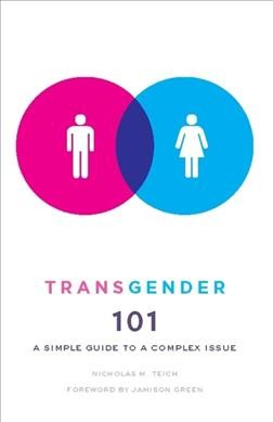 Transgender 101 : a simple guide to a complex issue / Nicholas M. Teich ; foreword by Jamison Green.