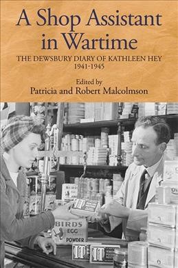A shop assistant in wartime : the Dewsbury diary of Kathleen Hey, 1941-1945 / edited by Patricia and Robert Malcolmson.