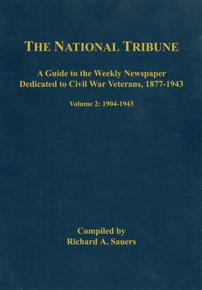 The National tribune Civil War index : a guide to the weekly newspaper dedicated to Civil War veterans, 1877-1943. Volume 2, 1904-1943 / compiled by Richard A. Sauers.