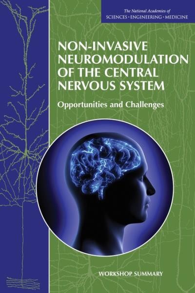 Non-invasive neuromodulation of the central nervous system : opportunities and challenges : workshop summary / Lisa Bain, Sheena Posey Norris, and Clare Stroud, Rapporteurs ; Forum on Neuroscience and Nervous System Disorders, Board on Health Sciences Policy, Institute of Medicine, the National Academies of Sciences, Engineering, Medicine.