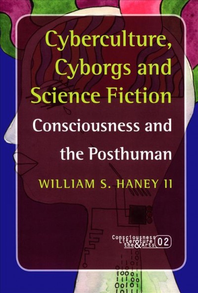 Cyberculture, cyborgs and science fiction : consciousness and the posthuman / William S. Haney II.